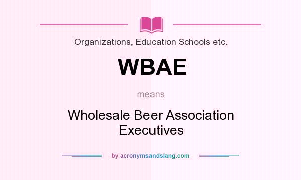 What does WBAE mean? It stands for Wholesale Beer Association Executives
