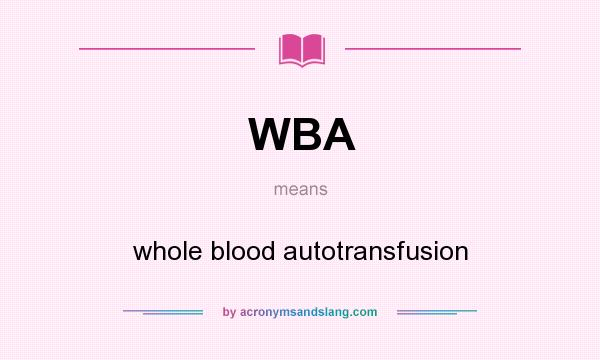 What does WBA mean? It stands for whole blood autotransfusion