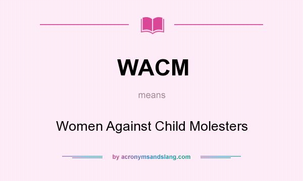 What does WACM mean? It stands for Women Against Child Molesters