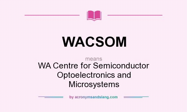 What does WACSOM mean? It stands for WA Centre for Semiconductor Optoelectronics and Microsystems