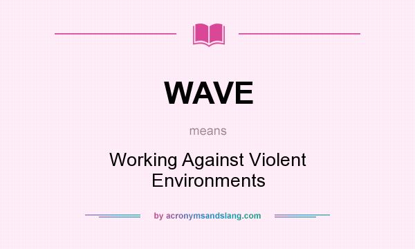 What does WAVE mean? It stands for Working Against Violent Environments