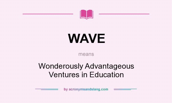 What does WAVE mean? It stands for Wonderously Advantageous Ventures in Education