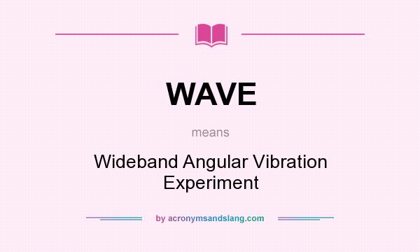 What does WAVE mean? It stands for Wideband Angular Vibration Experiment