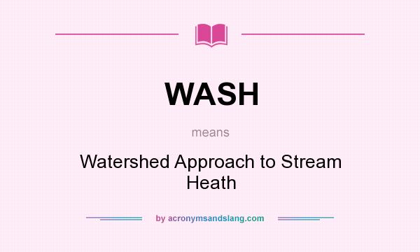 What does WASH mean? It stands for Watershed Approach to Stream Heath