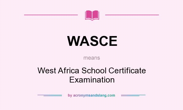 What does WASCE mean? It stands for West Africa School Certificate Examination