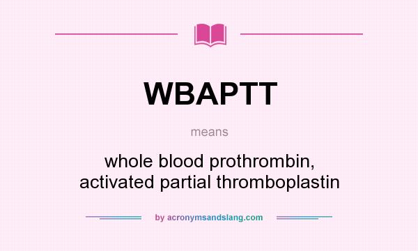 What does WBAPTT mean? It stands for whole blood prothrombin, activated partial thromboplastin
