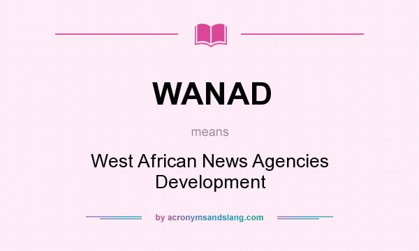 What does WANAD mean? It stands for West African News Agencies Development