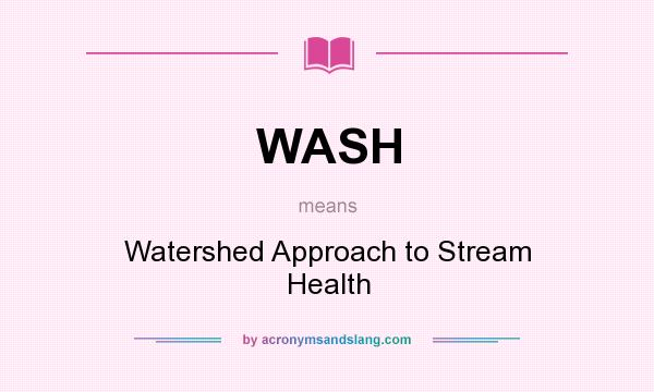 What does WASH mean? It stands for Watershed Approach to Stream Health