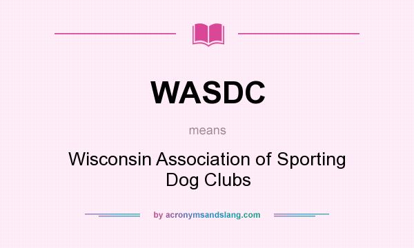 What does WASDC mean? It stands for Wisconsin Association of Sporting Dog Clubs
