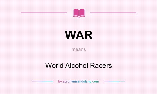 What does WAR mean? It stands for World Alcohol Racers