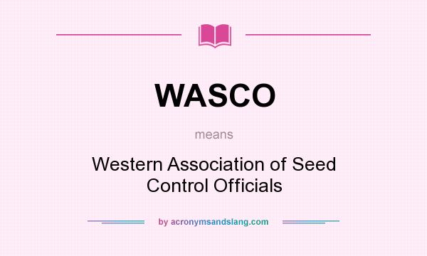 What does WASCO mean? It stands for Western Association of Seed Control Officials