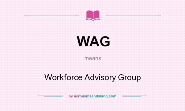 What does WAG mean? It stands for Workforce Advisory Group
