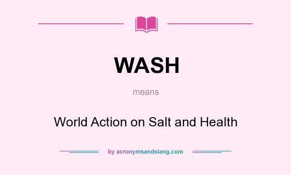 What does WASH mean? It stands for World Action on Salt and Health