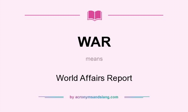 What does WAR mean? It stands for World Affairs Report
