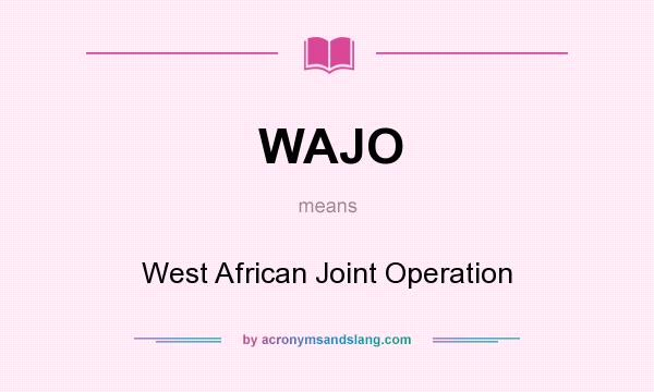 What does WAJO mean? It stands for West African Joint Operation