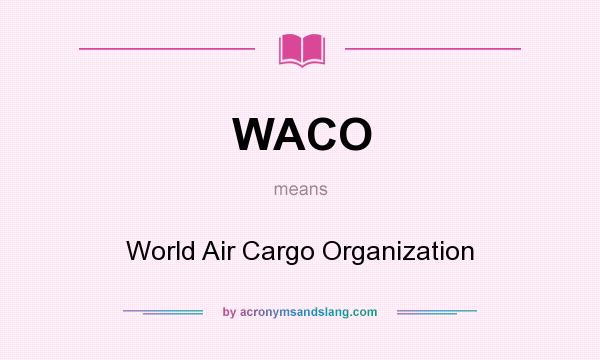 What does WACO mean? It stands for World Air Cargo Organization