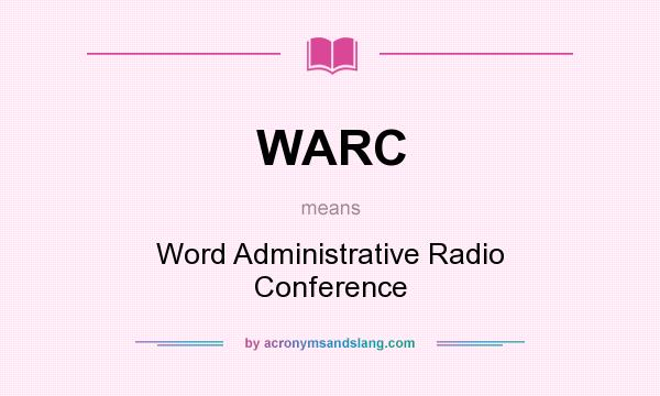 What does WARC mean? It stands for Word Administrative Radio Conference