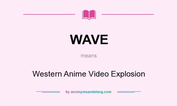 What does WAVE mean? It stands for Western Anime Video Explosion