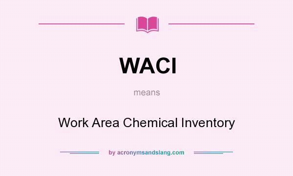 What does WACI mean? It stands for Work Area Chemical Inventory