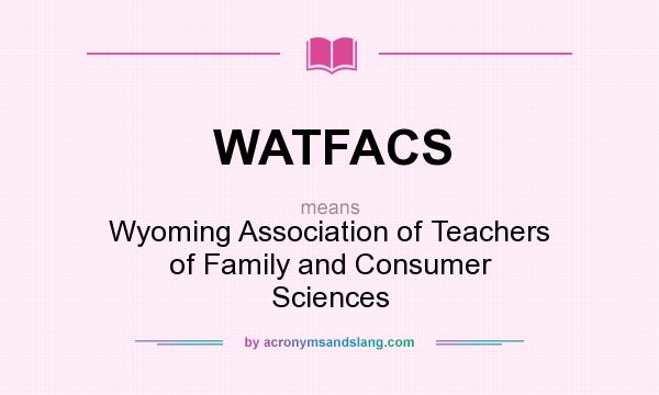 What does WATFACS mean? It stands for Wyoming Association of Teachers of Family and Consumer Sciences