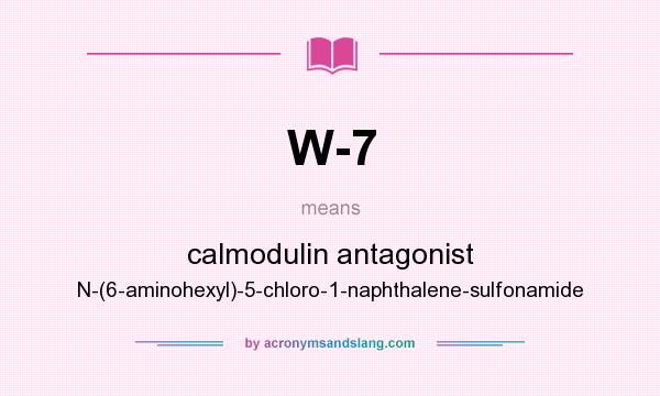 What does W-7 mean? It stands for calmodulin antagonist N-(6-aminohexyl)-5-chloro-1-naphthalene-sulfonamide