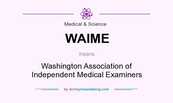 What does WAIME mean? It stands for Washington Association of Independent Medical Examiners