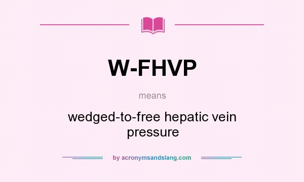 What does W-FHVP mean? It stands for wedged-to-free hepatic vein pressure