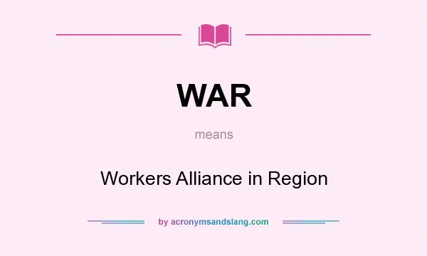 What does WAR mean? It stands for Workers Alliance in Region