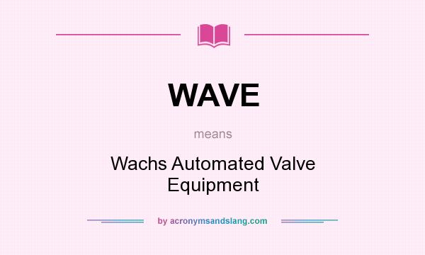 What does WAVE mean? It stands for Wachs Automated Valve Equipment