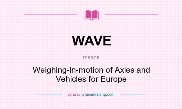 What does WAVE mean? It stands for Weighing-in-motion of Axles and Vehicles for Europe