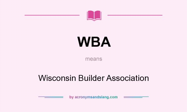 What does WBA mean? It stands for Wisconsin Builder Association