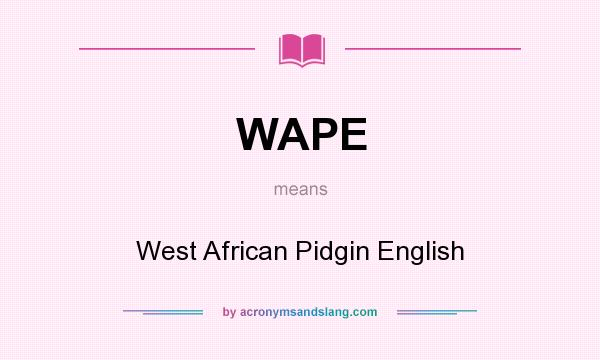 What does WAPE mean? It stands for West African Pidgin English