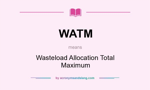 What does WATM mean? It stands for Wasteload Allocation Total Maximum