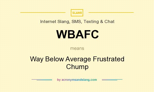 What does WBAFC mean? It stands for Way Below Average Frustrated Chump