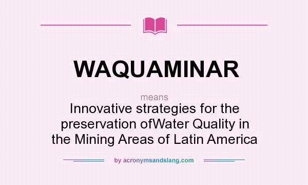 What does WAQUAMINAR mean? It stands for Innovative strategies for the preservation ofWater Quality in the Mining Areas of Latin America