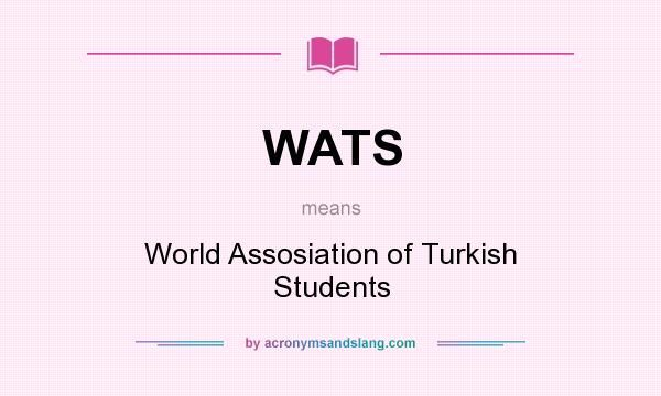 What does WATS mean? It stands for World Assosiation of Turkish Students