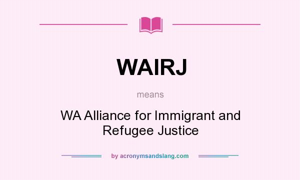 What does WAIRJ mean? It stands for WA Alliance for Immigrant and Refugee Justice