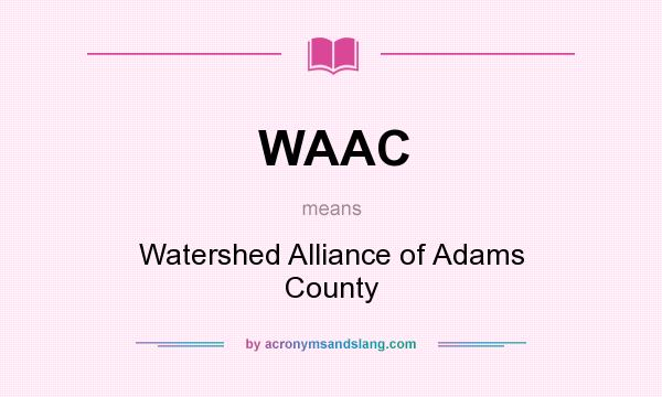 What does WAAC mean? It stands for Watershed Alliance of Adams County