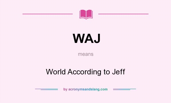 What does WAJ mean? It stands for World According to Jeff