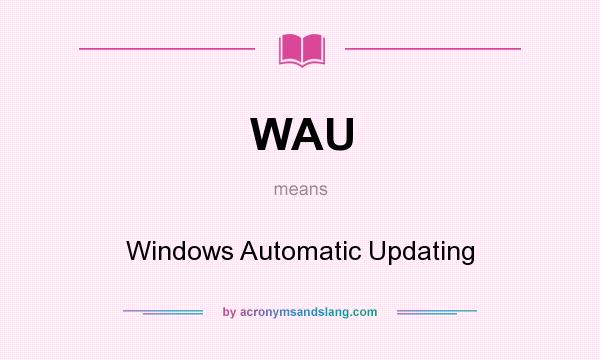 What does WAU mean? It stands for Windows Automatic Updating