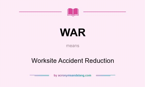 What does WAR mean? It stands for Worksite Accident Reduction