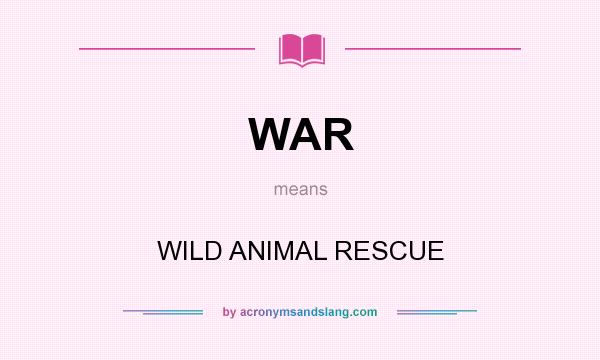 What does WAR mean? It stands for WILD ANIMAL RESCUE