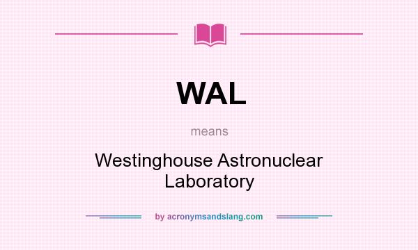 What does WAL mean? It stands for Westinghouse Astronuclear Laboratory