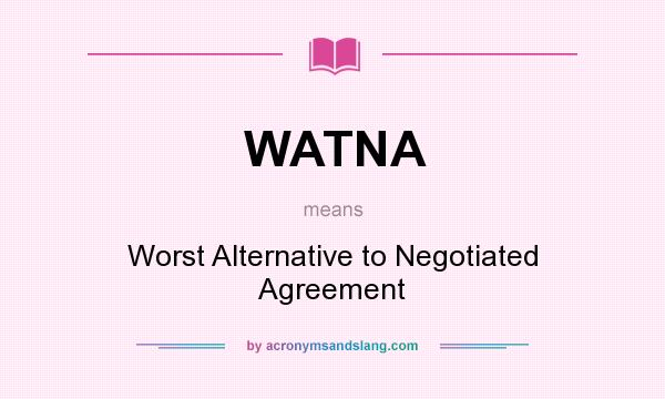 What does WATNA mean? It stands for Worst Alternative to Negotiated Agreement