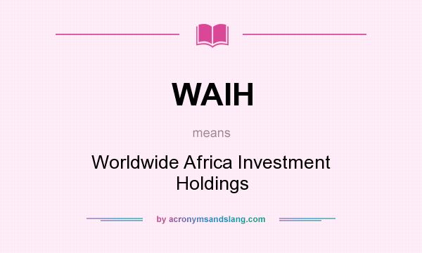 What does WAIH mean? It stands for Worldwide Africa Investment Holdings