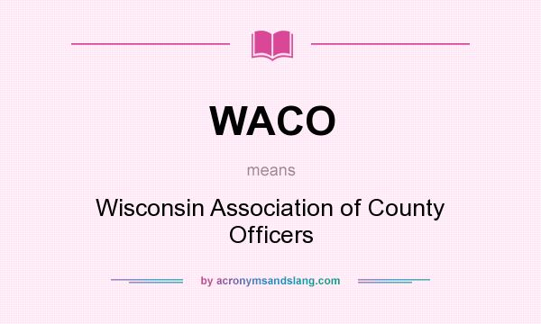 What does WACO mean? It stands for Wisconsin Association of County Officers