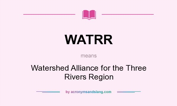 What does WATRR mean? It stands for Watershed Alliance for the Three Rivers Region