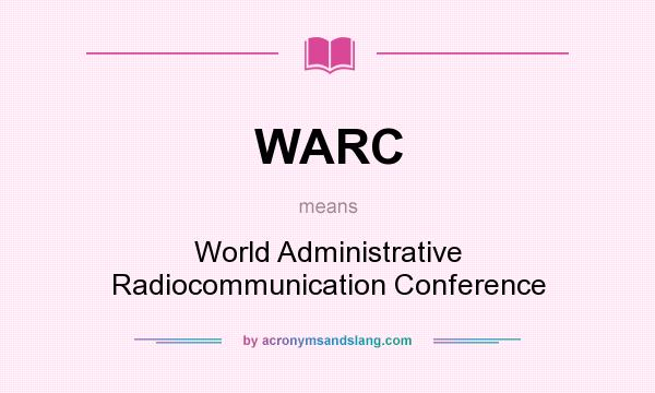 What does WARC mean? It stands for World Administrative Radiocommunication Conference