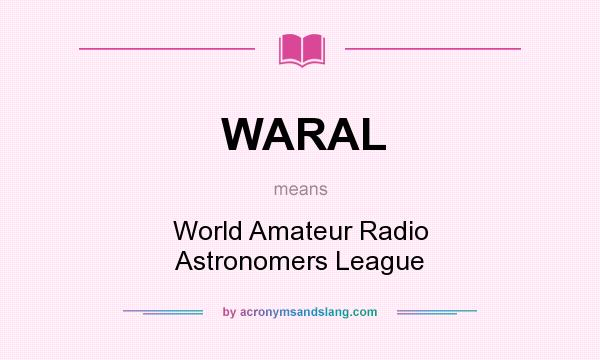 What does WARAL mean? It stands for World Amateur Radio Astronomers League
