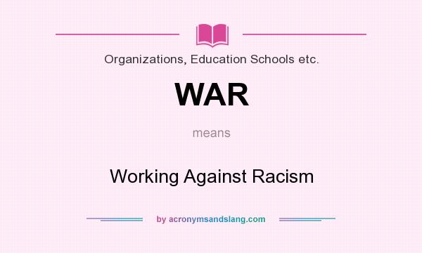 What does WAR mean? It stands for Working Against Racism
